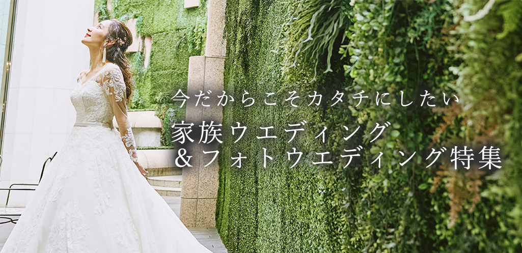 今だからこそ形にしたい 家族ウエディング＆フォトウエディング特集